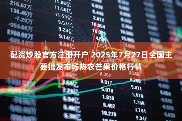 配资炒股官方注册开户 2025年7月27日全国主要批发市场热农芒果价格行情