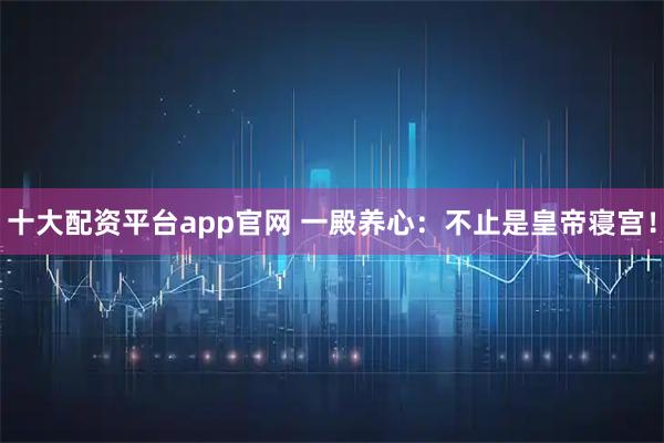 十大配资平台app官网 一殿养心：不止是皇帝寝宫！