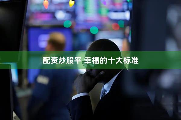 配资炒股平 幸福的十大标准