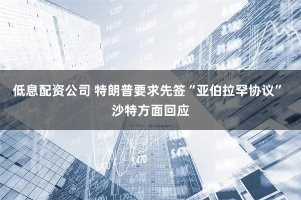 低息配资公司 特朗普要求先签“亚伯拉罕协议” 沙特方面回应